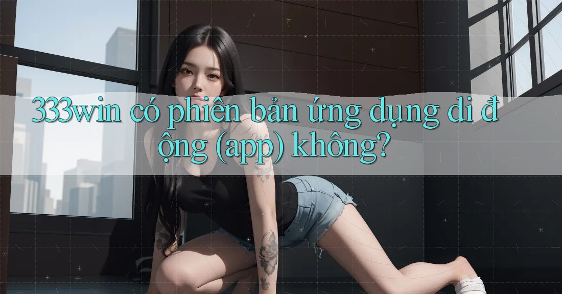 333win có phiên bản ứng dụng di động (app) không?