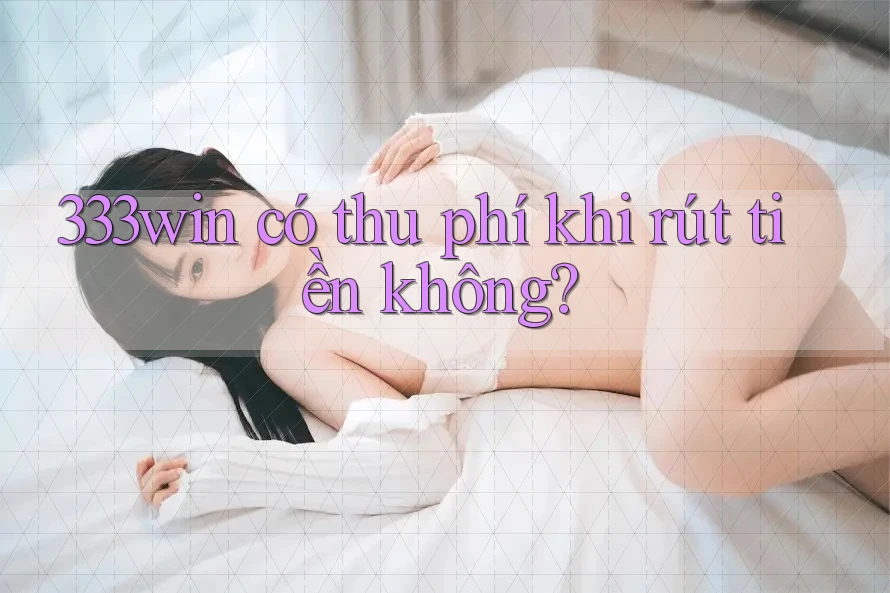 333win có thu phí khi rút tiền không?