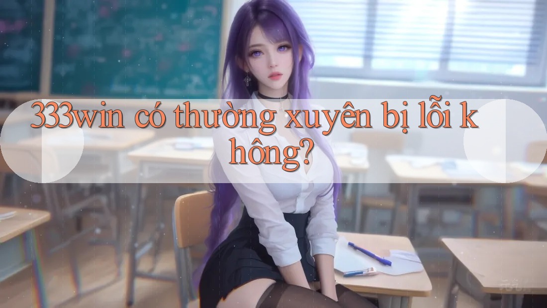 333win có thường xuyên bị lỗi không?