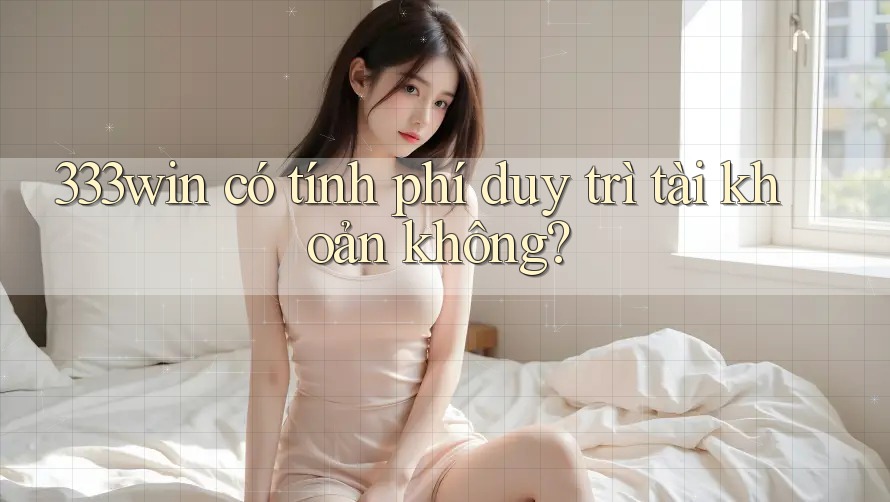333win có tính phí duy trì tài khoản không?