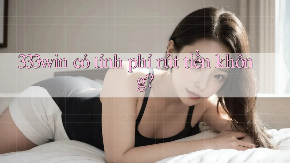 333win có tính phí rút tiền không?