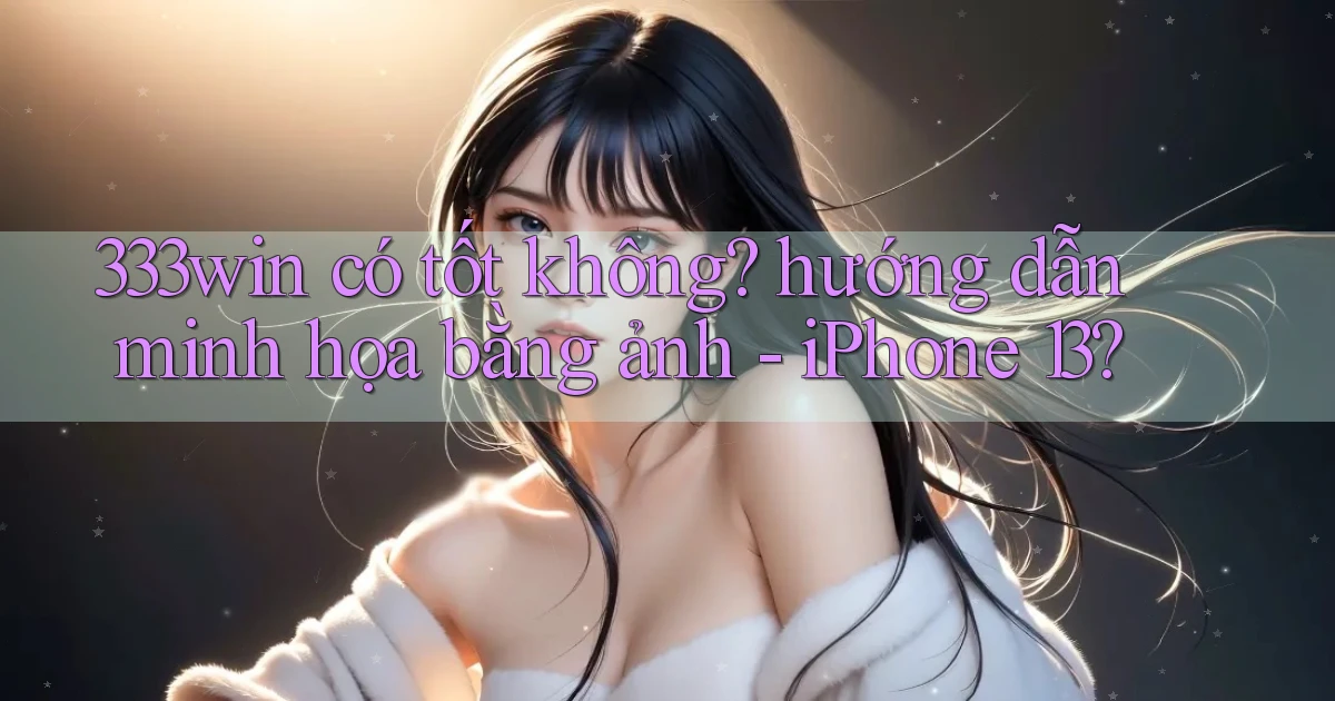 333win có tốt không hướng dẫn minh họa bằng ảnh   iPhone 13