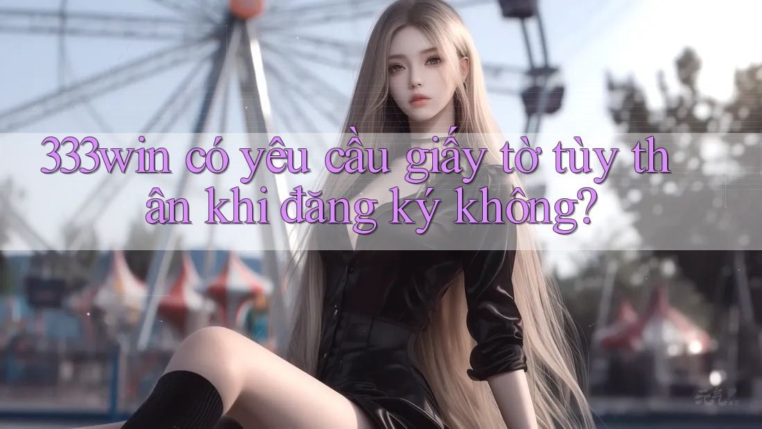 333win có yêu cầu giấy tờ tùy thân khi đăng ký không?