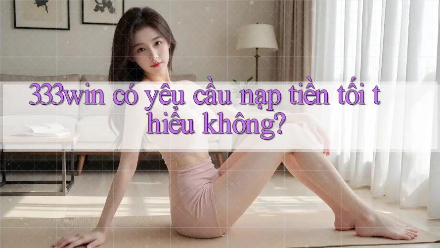 333win có yêu cầu nạp tiền tối thiểu không?