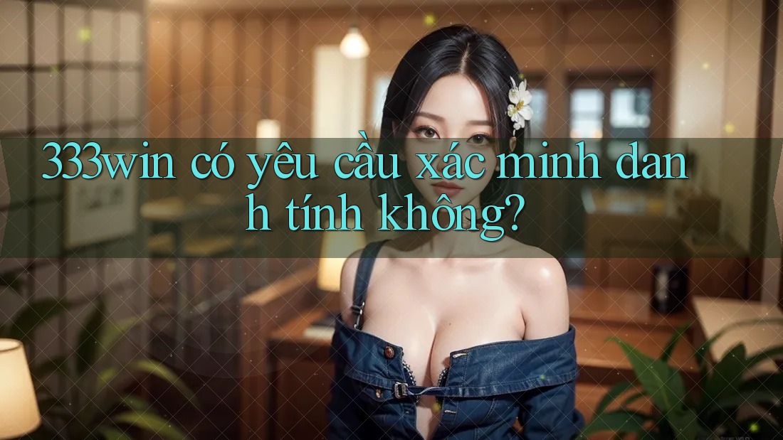 333win có yêu cầu xác minh danh tính không?
