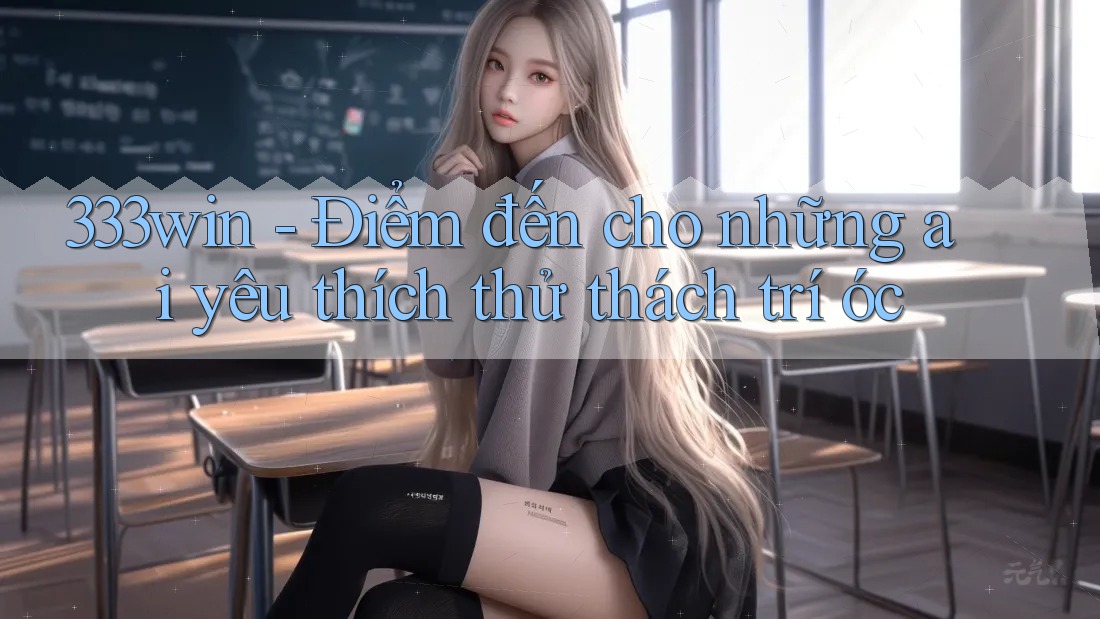 333win - Điểm đến cho những ai yêu thích thử thách trí óc