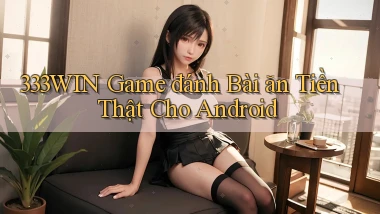 333win  game đánh bài ăn tiền thật cho android