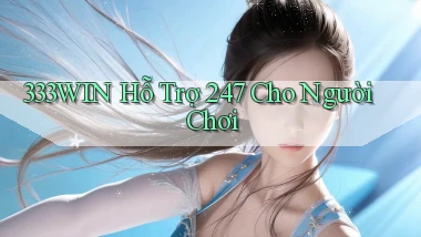 333win  Hỗ trợ 24／7 cho người chơi