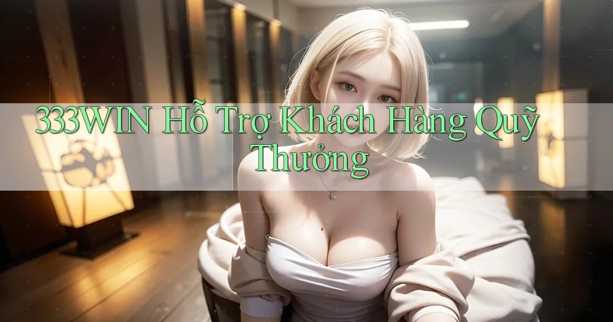 333win  hỗ trợ khách hàng quỹ thưởng