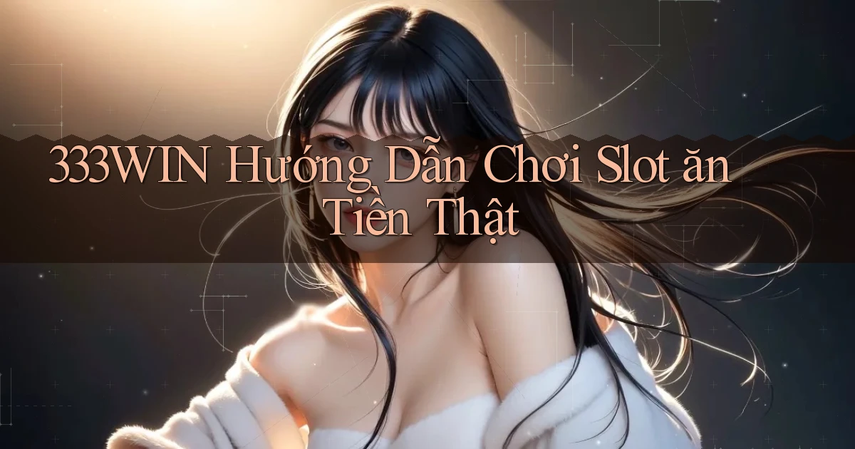 333win  hướng dẫn chơi slot ăn tiền thật