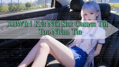 333win  kết nối slot games tái tạo niềm tin