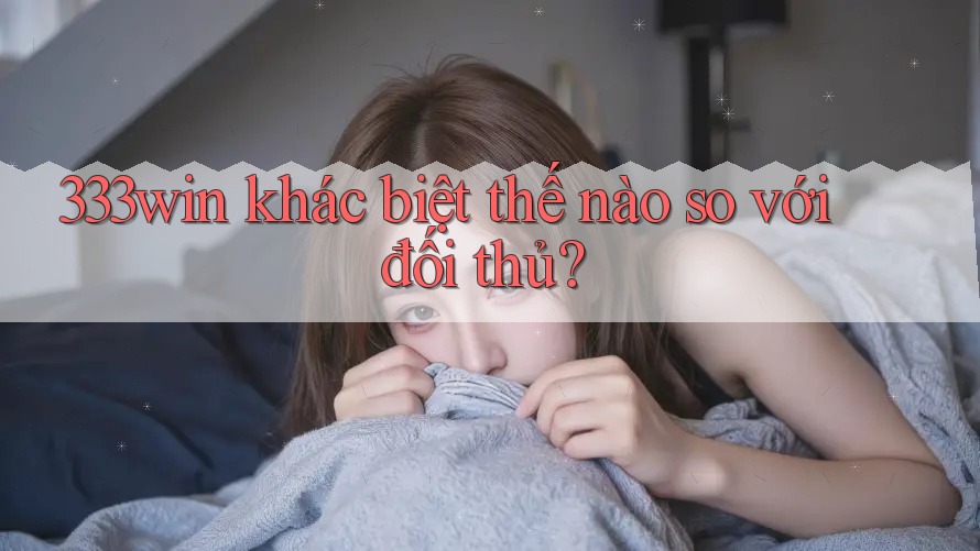 333win khác biệt thế nào so với đối thủ?