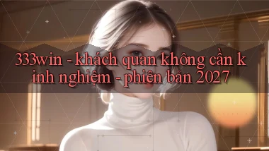 333win   khách quan không cần kinh nghiệm   phiên bản 2027
