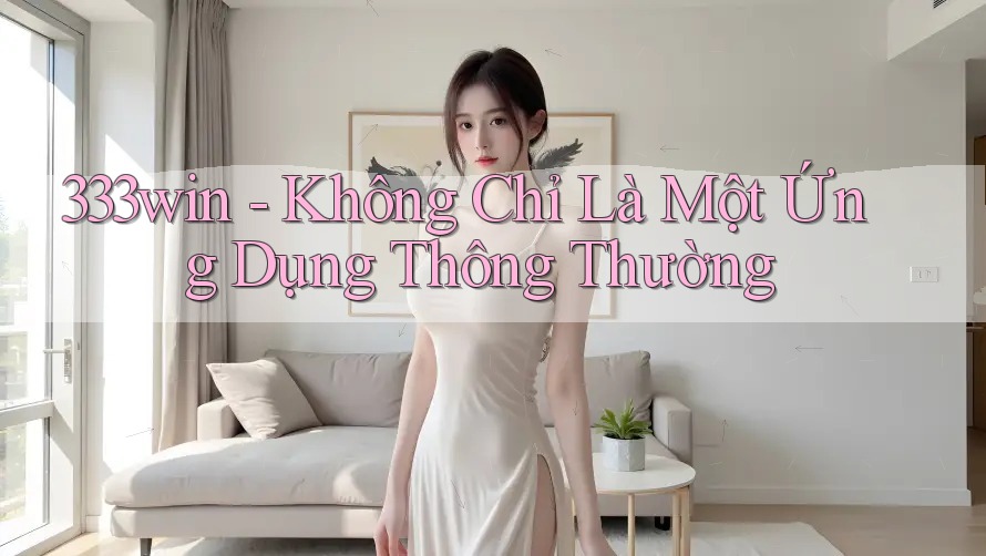 333win - Không Chỉ Là Một Ứng Dụng Thông Thường