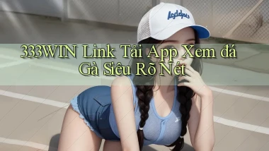 333win  link tải app xem đá gà siêu rõ nét