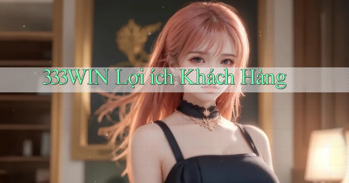 333win  lợi ích khách hàng