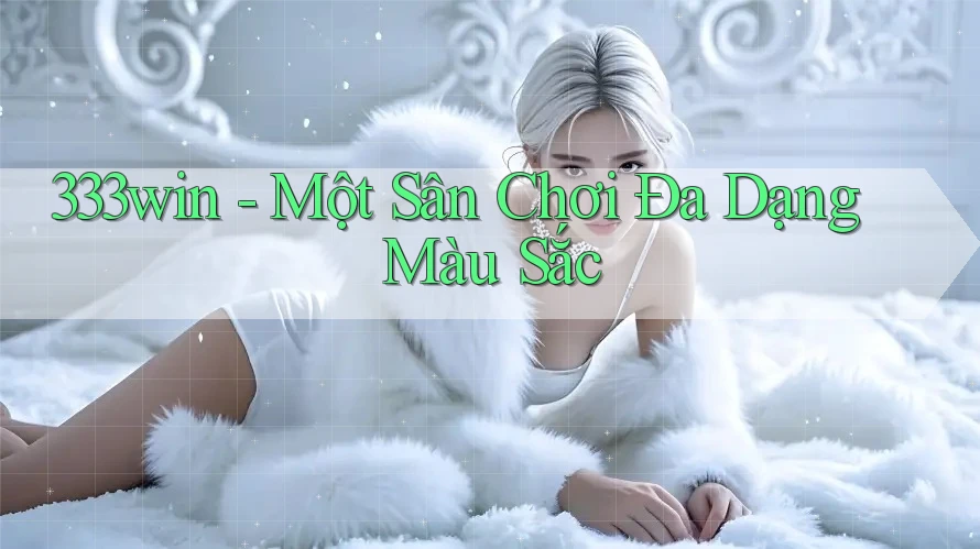 333win - Một Sân Chơi Đa Dạng Màu Sắc