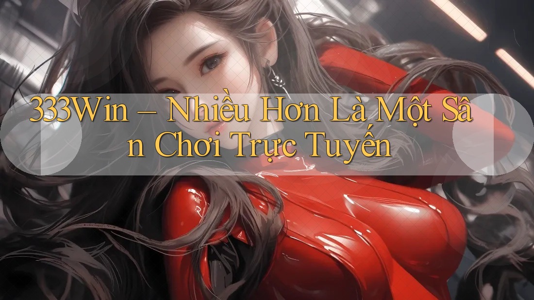333Win – Nhiều Hơn Là Một Sân Chơi Trực Tuyến