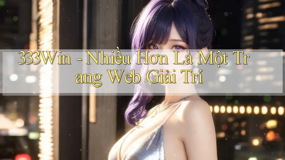 333Win - Nhiều Hơn Là Một Trang Web Giải Trí