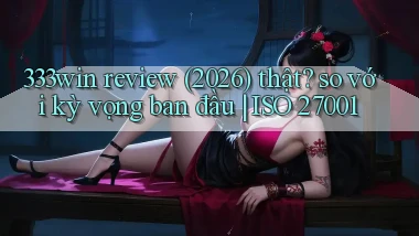 333win review (2026) thật so với kỳ vọng ban đầu ISO 27001