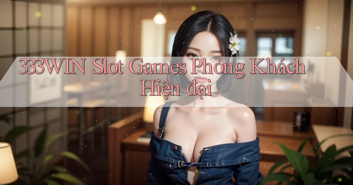 333win  slot games phòng khách hiện đại