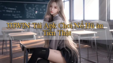 333win  tải apk chơi nổ hũ ăn tiền thật
