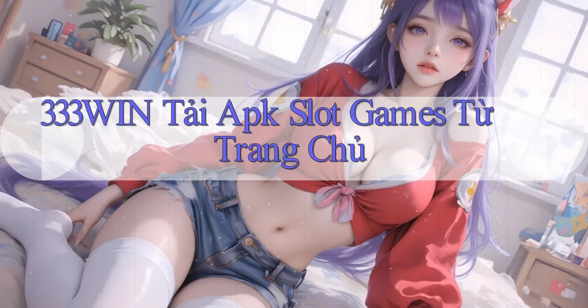 333win  tải apk slot games từ trang chủ