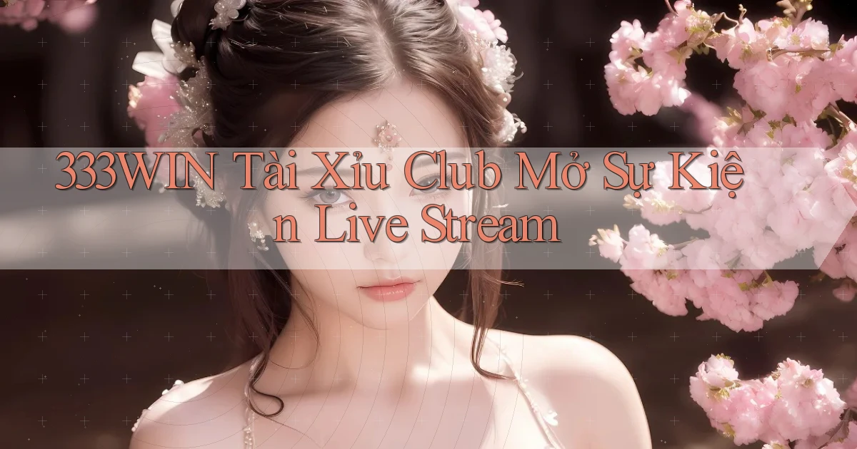 333win  tài xỉu club mở sự kiện live stream