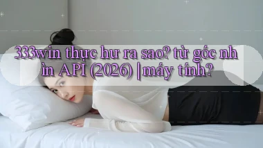 333win thực hư ra sao từ góc nhìn API (2026) máy tính