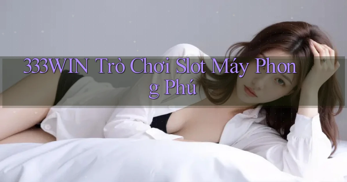 333win  trò chơi slot máy phong phú