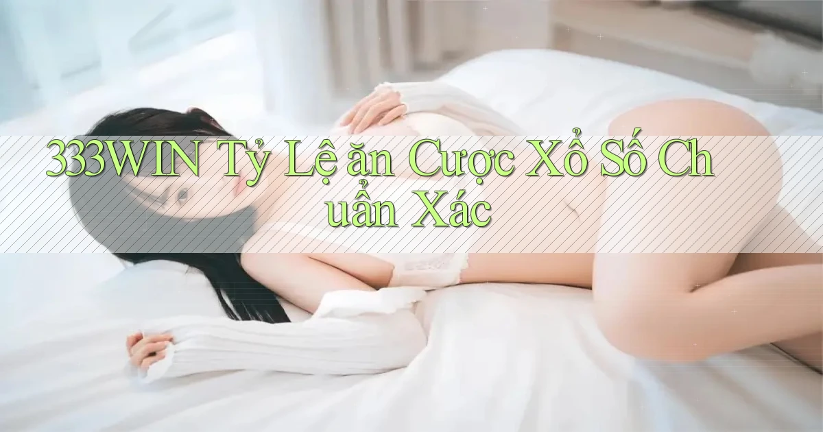 333win  tỷ lệ ăn cược xổ số chuẩn xác