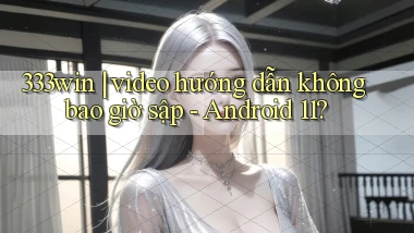 333win video hướng dẫn không bao giờ sập   Android 11
