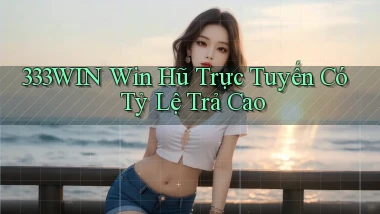 333win  win hũ trực tuyến có tỷ lệ trả cao