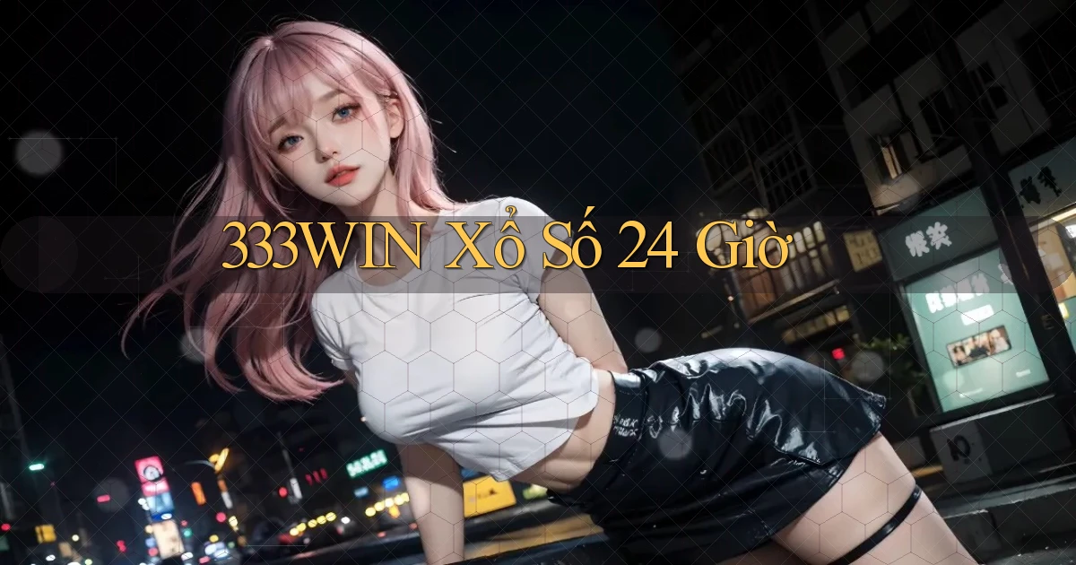 333win xổ số 24 giờ