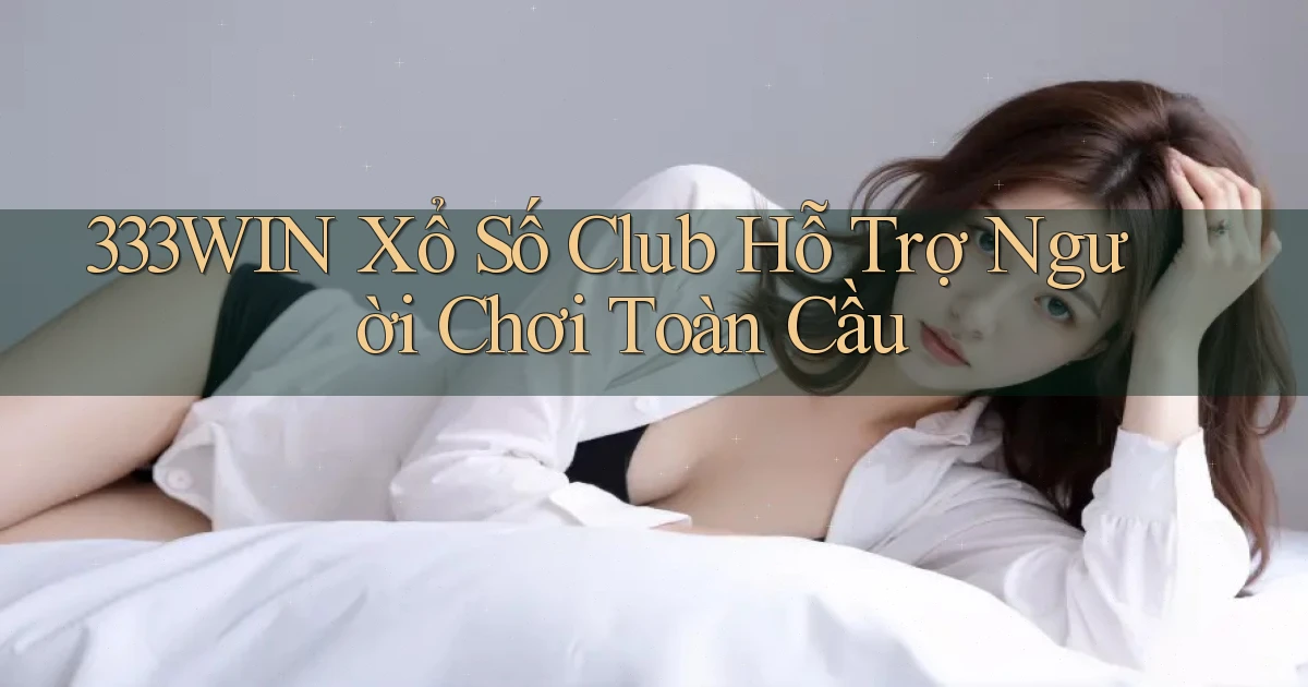 333win  xổ số club hỗ trợ người chơi toàn cầu