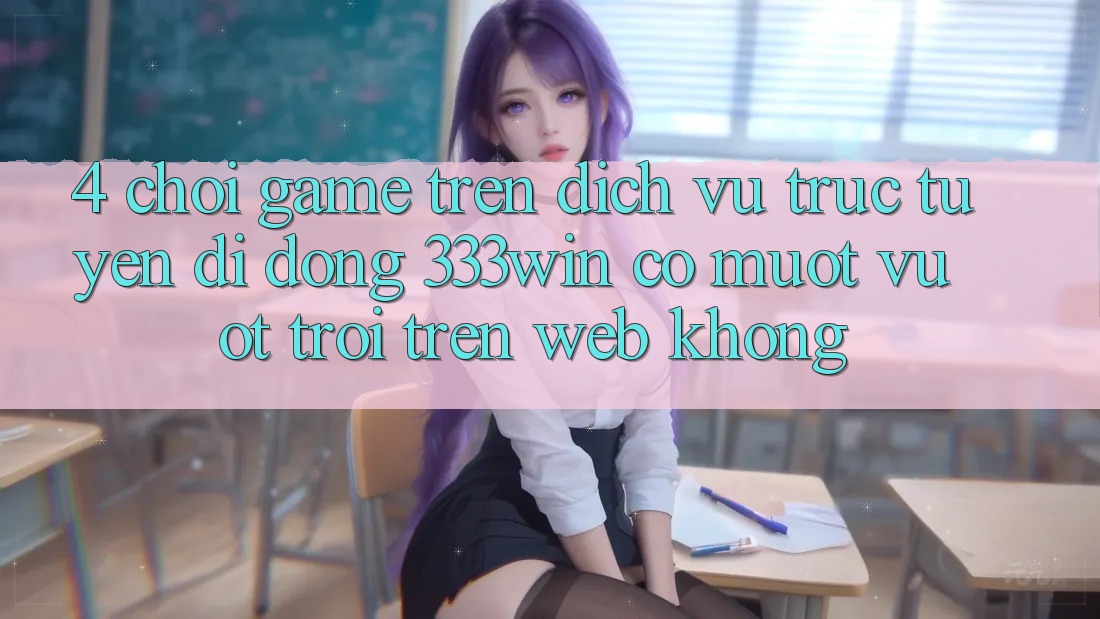 4. Chơi game trên dịch vụ trực tuyến di động 333win có mượt vượt trội trên web không?