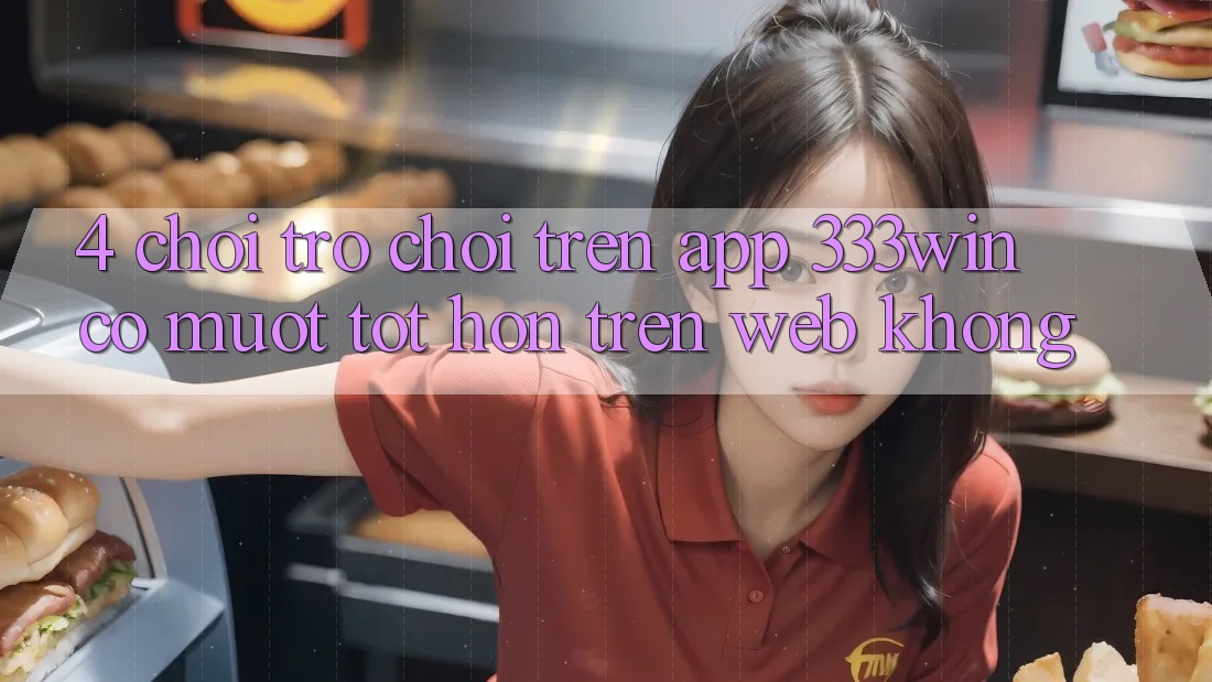 4. Chơi trò chơi trên app 333win có mượt tốt hơn trên web không?