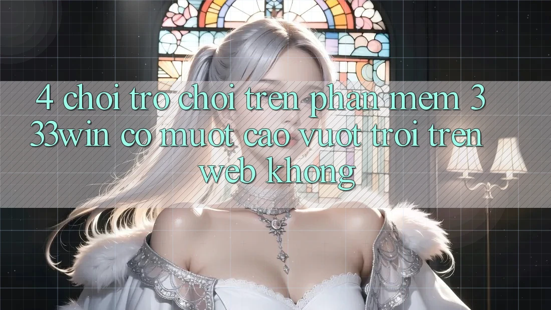 4. Chơi trò chơi trên phần mềm 333win có mượt cao vượt trội trên web không? 4. Chơi trò chơi trên phần mềm 333win có mượt cao vượt trội trên web không?