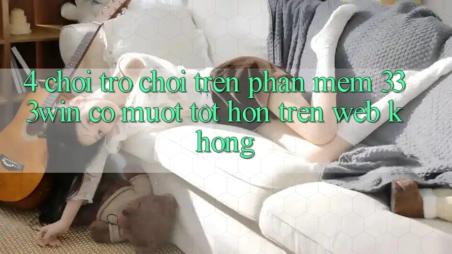 4. Chơi trò chơi trên phần mềm 333win có mượt tốt hơn trên web không?