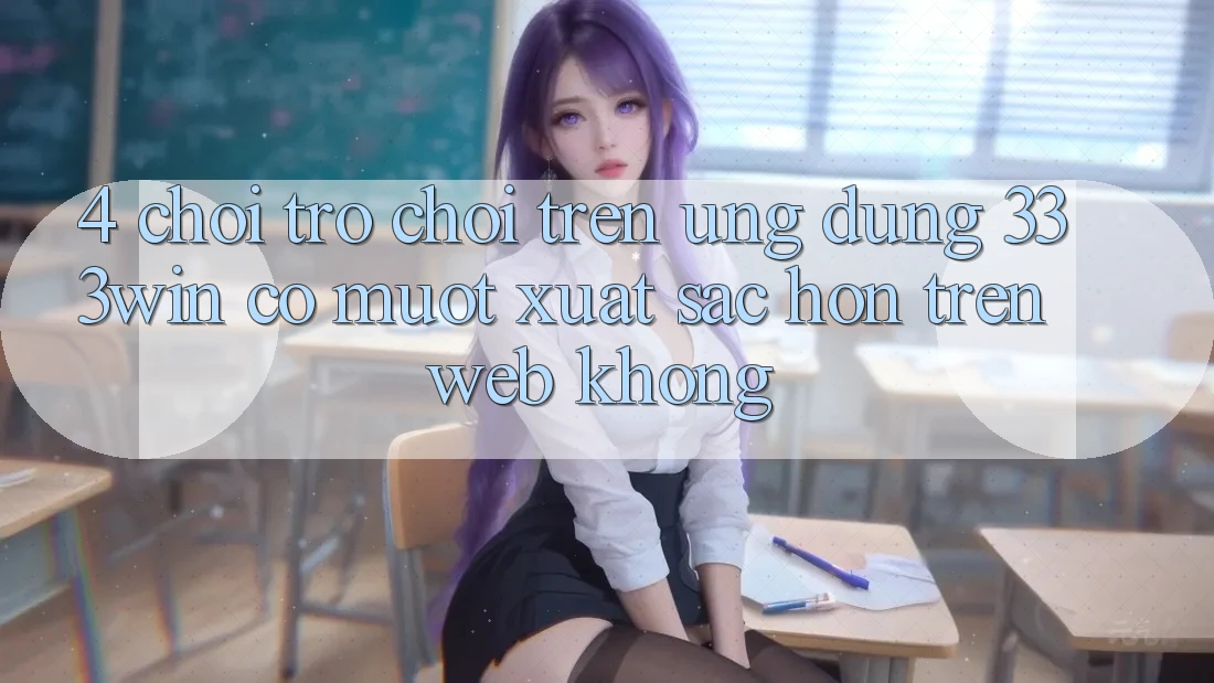 4. Chơi trò chơi trên ứng dụng 333win có mượt xuất sắc hơn trên web không?