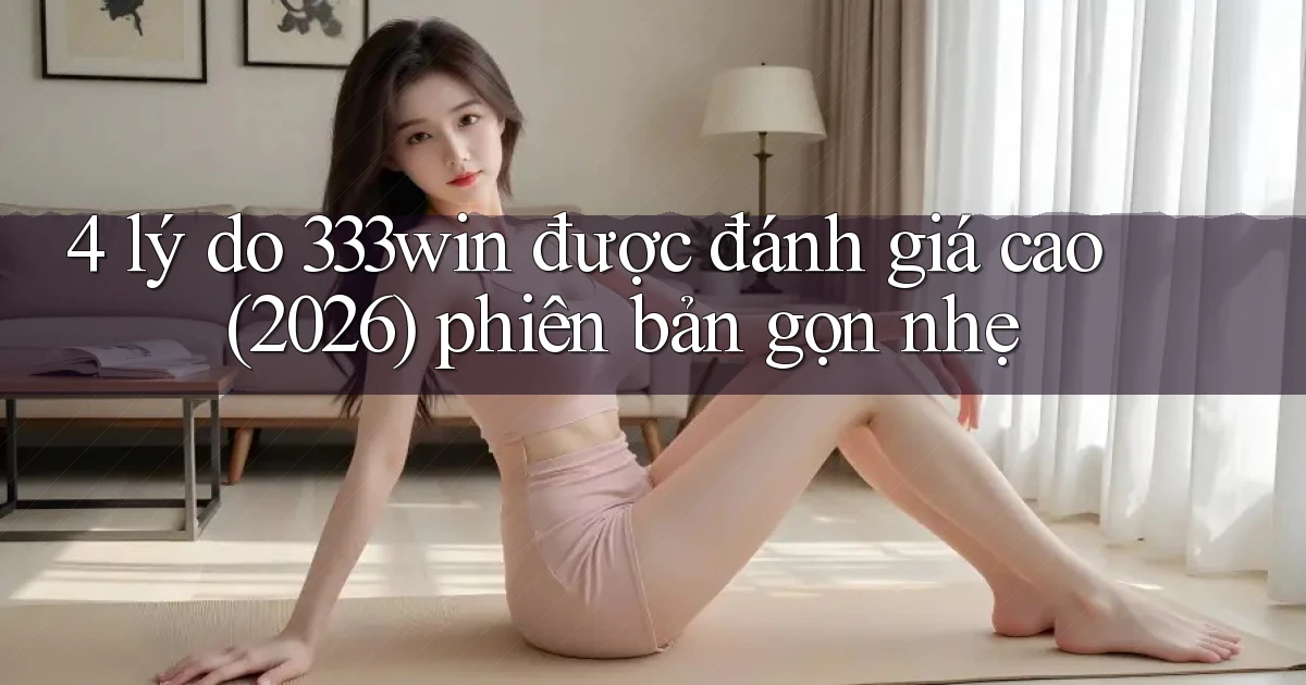 4 lý do 333win được đánh giá cao (2026) phiên bản gọn nhẹ