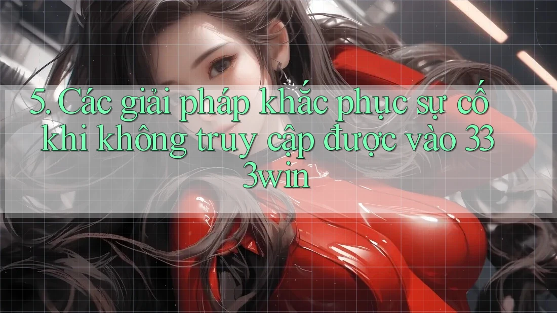 5. Các giải pháp khắc phục sự cố khi không truy cập được vào 333win