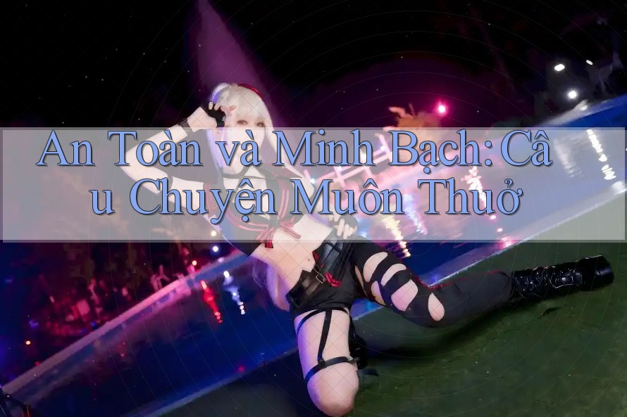 An Toàn và Minh Bạch: Câu Chuyện Muôn Thuở An Toàn và Minh Bạch: Câu Chuyện Muôn Thuở