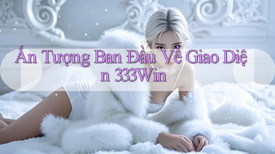 Ấn Tượng Ban Đầu Về Giao Diện 333Win