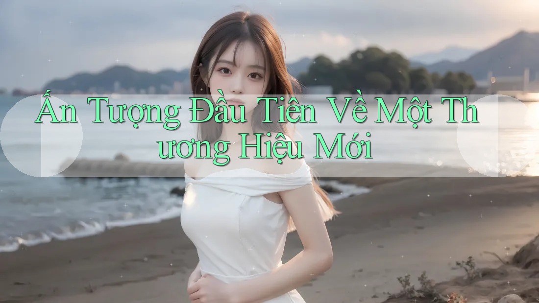 Ấn Tượng Đầu Tiên Về Một Thương Hiệu Mới