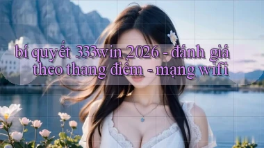 bí quyết 333win 2026   đánh giá theo thang điểm   mạng wifi