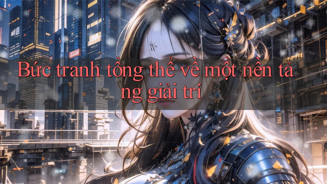 Bức tranh tổng thể về một nền tảng giải trí