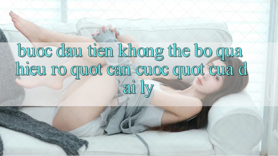 Bước Đầu Tiên Không Thể Bỏ Qua: Hiểu Rõ " Căn Cước" Của Đại Lý