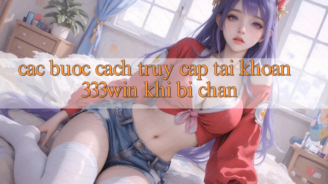 Các bước Cách Truy cập tài khoản 333win Khi Bị Chặn