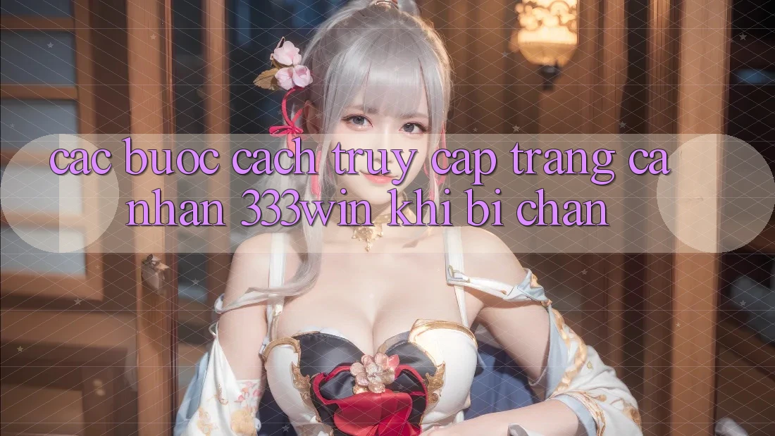 Các bước Cách Truy cập trang cá nhân 333win Khi Bị Chặn